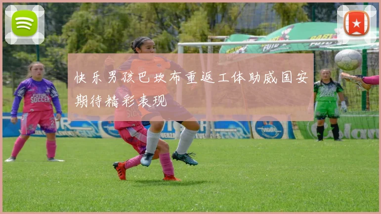 快乐男孩巴坎布重返工体助威国安期待精彩表现