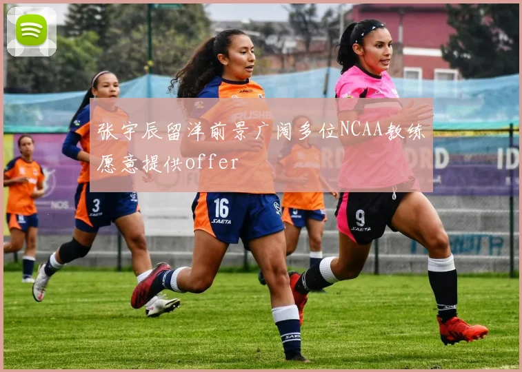 张宇辰留洋前景广阔多位NCAA教练愿意提供offer